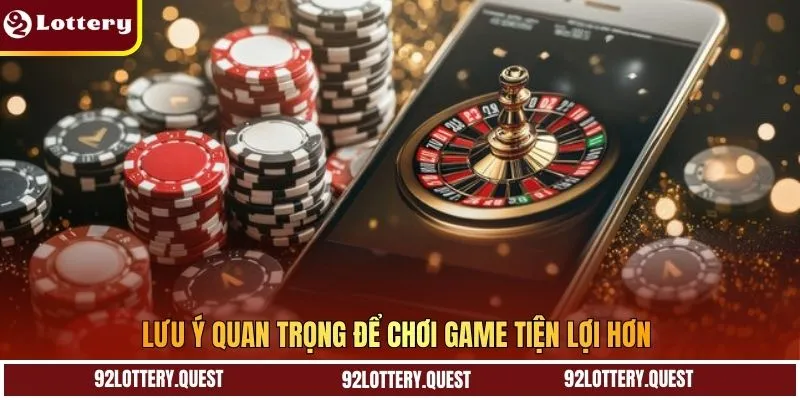 Lưu ý quan trọng để chơi game tiện lợi hơn 