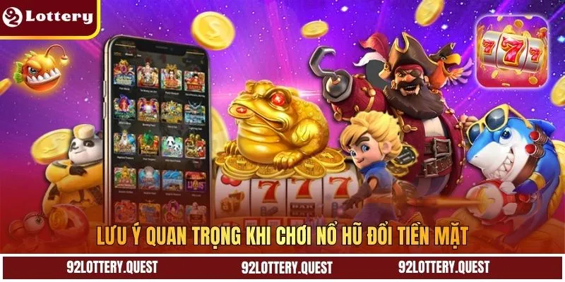 Lưu ý quan trọng khi chơi nổ hũ đổi tiền mặt