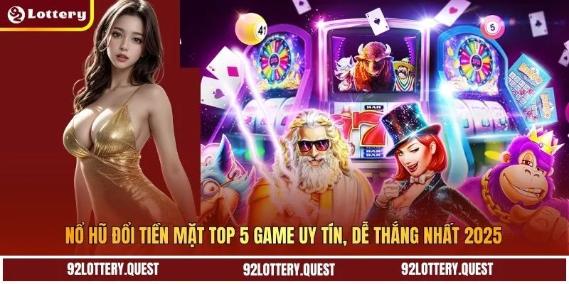 Nổ Hũ Đổi Tiền Mặt Top 5 Game Uy Tín, Dễ Thắng Nhất 2025